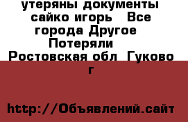 утеряны документы сайко игорь - Все города Другое » Потеряли   . Ростовская обл.,Гуково г.